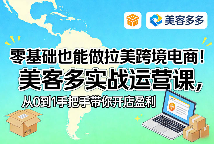 零基础也能做拉美跨境电商！美客多实战运营课，从0到1手把手带你开店盈利-朽念云创