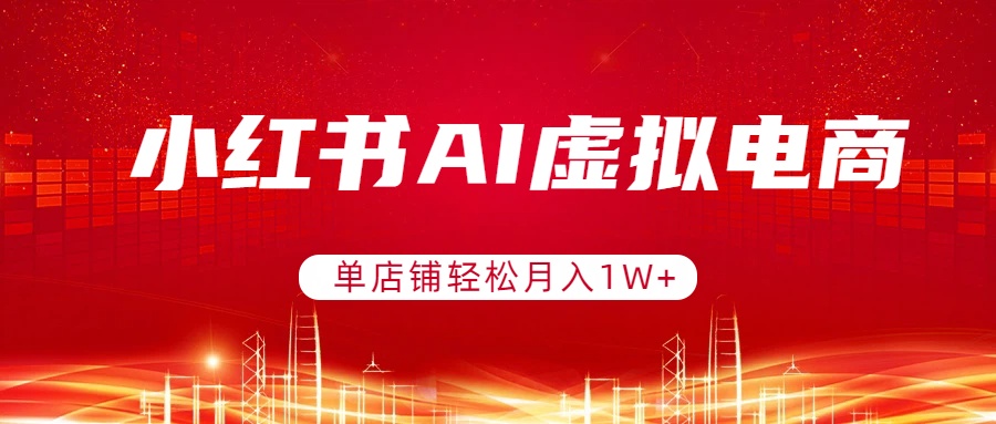 小红书AI虚拟电商，单店铺轻松月入1W+，可矩阵运营-朽念云创