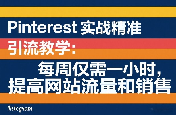 Pinterest实战精准引流教学：每周仅需一小时，提高网站流量和销售-朽念云创