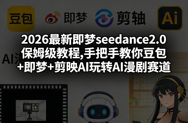 2026最新即梦seedance2.0保姆级教程,手把手教你豆包+即梦+剪映AI玩转AI漫剧赛道-朽念云创