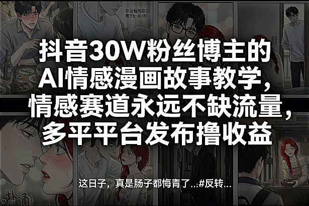 抖音30W粉丝博主的AI情感漫画故事教学,情感赛道永远不缺流量,多平台发布撸收益!-朽念云创