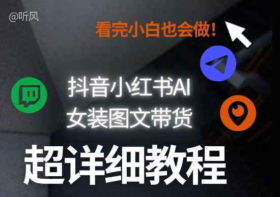抖音小红书AI女装图文带货教程全拆解!小白看了也会做,可批量可矩阵玩法-朽念云创