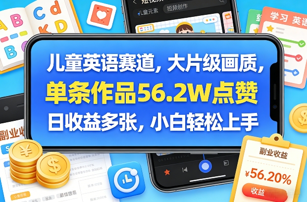 儿童英语赛道,大片级画质,单条作品56.2W点赞,日收益多张,小白轻松上手-朽念云创