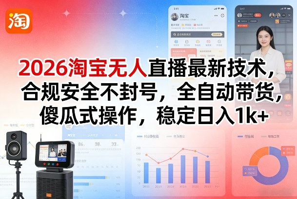 2026淘宝无人直播最新技术,合规安全不封号,全自动带货,傻瓜式操作,稳定日入1k+【揭秘】-朽念云创