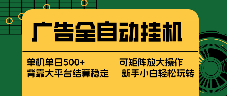 广告全自动挂机 单机单日500+ 矩阵放大 背靠大平台 绿色稳定 新手小白轻松玩转-朽念云创