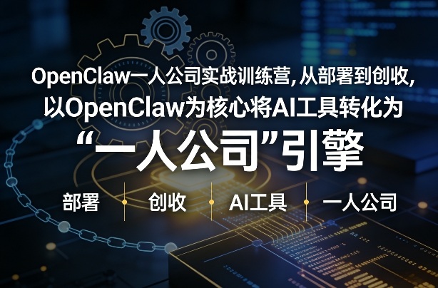 OpenClaw小龙虾+一人公司实战训练营，从部署到创收，将AI工具转化为“一人公司”引擎，低成本变现-朽念云创