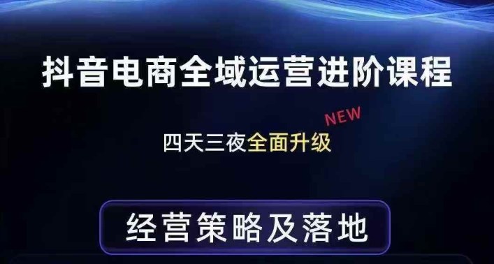 抖音电商全域运营进阶课程，经营策略及落地，全链路拆解直击底层逻辑-朽念云创
