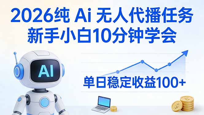 2026纯Ai无人代播任务，新手小白10分钟学会 ， 单日稳定收益100+-朽念云创