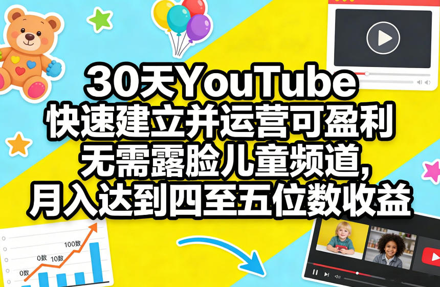 30天YouTube快速建立并运营可盈利无需露脸儿童频道，月入达到四至五位数收益-朽念云创
