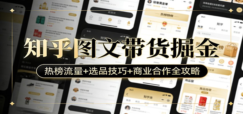 知乎图文带货掘金：热榜流量+选品技巧+商业合作全攻略-朽念云创
