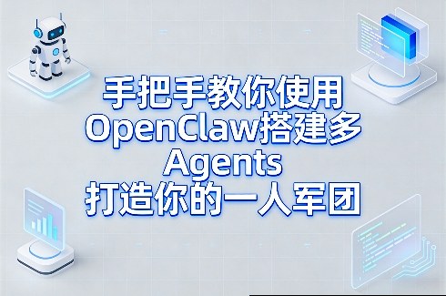 手把手教你使用OpenClaw搭建多Agents打造你的一人军团-朽念云创