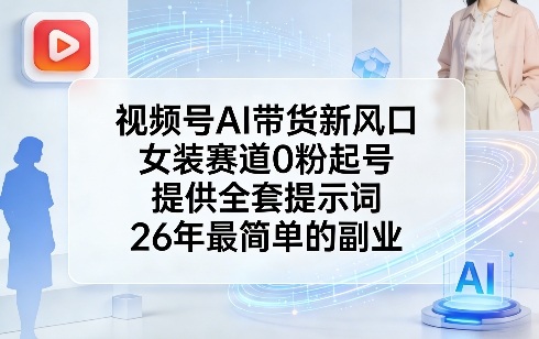 视频号AI带货新风口，女装赛道0粉起号，提供全套提示词，26年最简单的副业-朽念云创