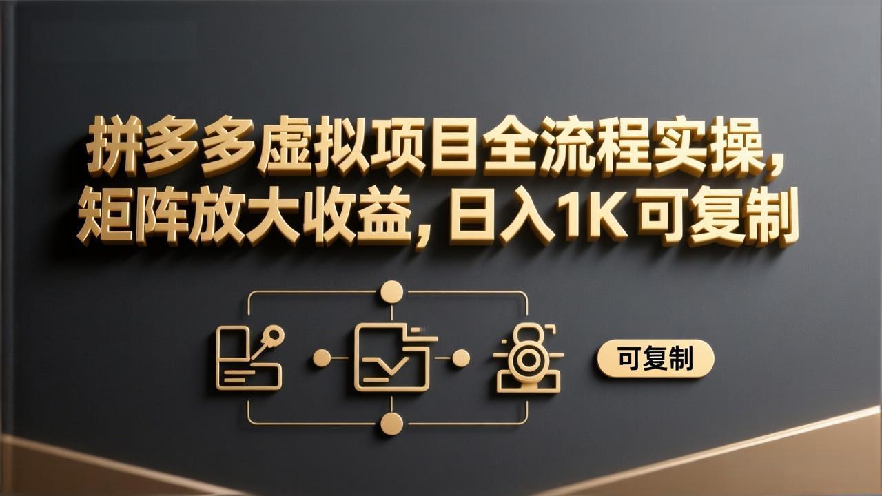 拼多多虚拟项目全流程实操,矩阵放大收益,日入 1K 可复制-朽念云创