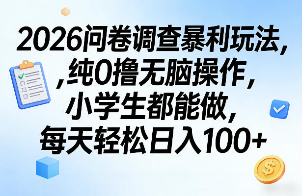 2026问卷调查暴利玩法，纯0撸无脑操作，小学生都能做，每天轻松日入100+【揭秘】-朽念云创