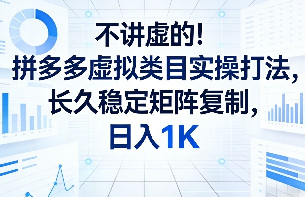 不讲虚的！拼多多虚拟类目实操打法，长久稳定矩阵复制，日入1K【揭秘】-朽念云创