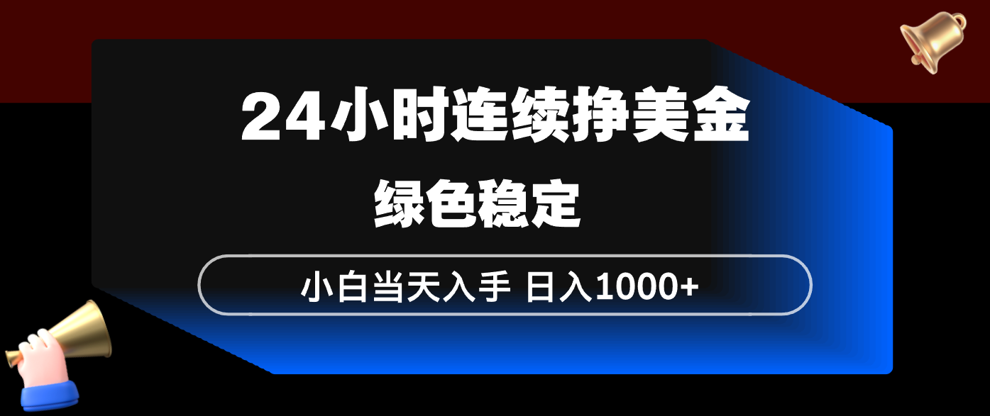 24小时连续断挣美金，小白当天上手，简单易操作，绿色稳定，日入1000+-朽念云创