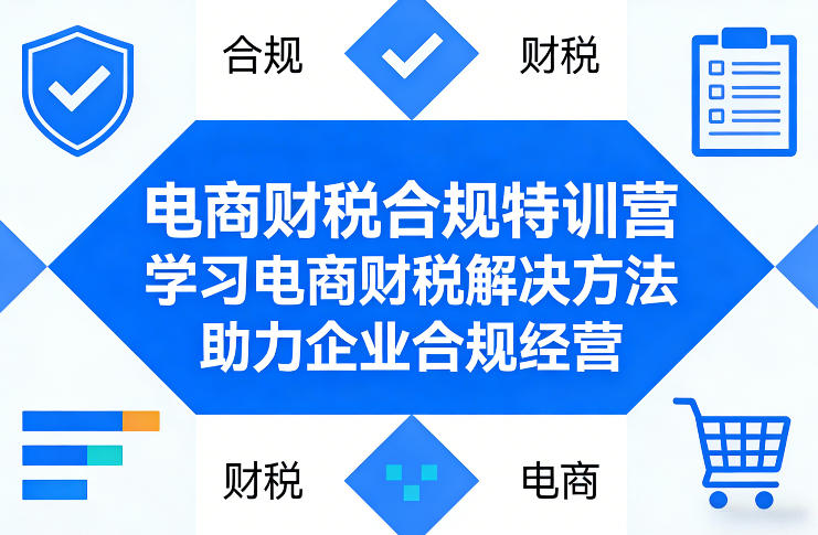 电商财税合规特训营，学习电商财税解决方法，助力企业合规经营-朽念云创
