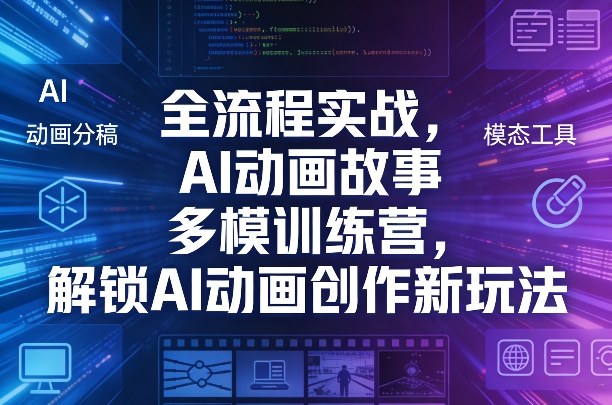 全流程实战，AI动画故事多模训练营，解锁AI动画创作新玩法-朽念云创