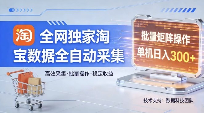 全网独家，淘宝数据全自动采集项目，批量可矩阵，单机轻松日入300【揭秘】-朽念云创