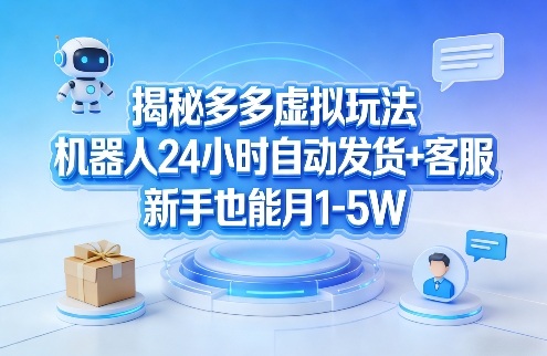 揭秘多多虚拟玩法，机器人24小时自动发货+客服，新手也能月1-5W！-朽念云创