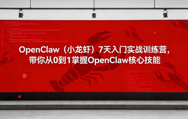 OpenClaw(小龙虾)7天入门实战训练营，带你从0到1掌握OpenClaw核心技能-朽念云创