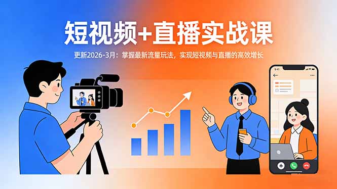 短视频+直播实战课-更新2026-3月：掌握最新流量玩法，实现短视频与直播的高效增长-朽念云创