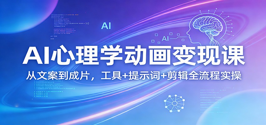 AI心理学动画变现课：从文案到成片，工具+提示词+剪辑全流程实操-朽念云创