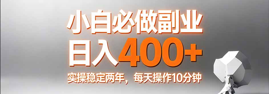 小白必做副业日入400+，真实实操稳定两年，每天操作10分钟-朽念云创