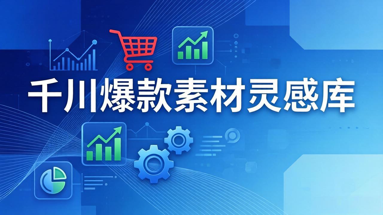 千川爆款素材灵感库：16种产品属性+10种素材类型+三大主题句式，像查字典一样找灵感-朽念云创