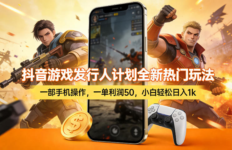 抖音游戏发行人计划全新热门玩法，一部手机操作，一单利润50，小白轻松日入1k【揭秘】-朽念云创