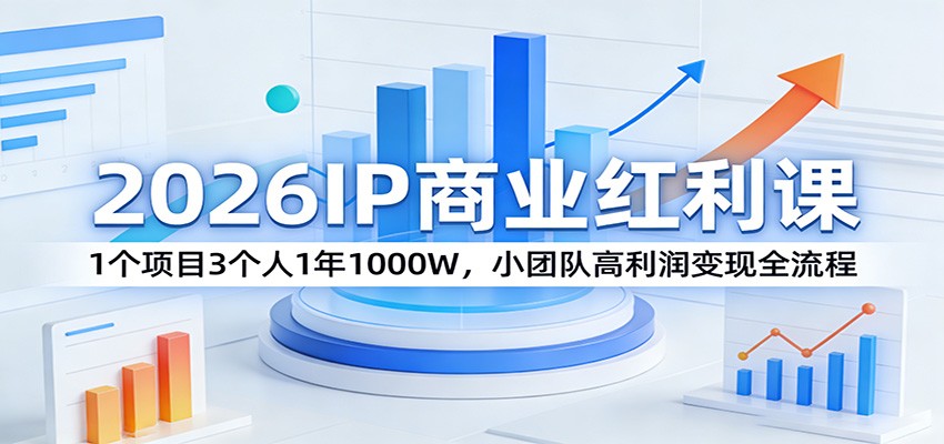2026IP商业红利课：1个项目3个人1年1000W，小团队高利润变现全流程-朽念云创