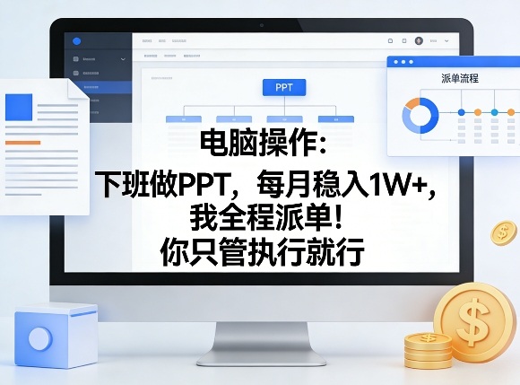 电脑操作：下班做PPT，每月稳入1W+，我全程派单！你只管执行就行【揭秘】-朽念云创