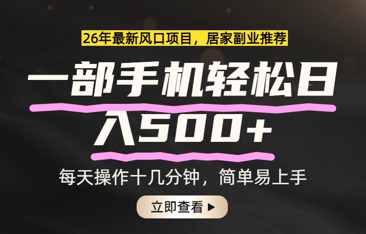 26年居家副业首选，一部手机轻松日入500+，长期稳定可做-朽念云创