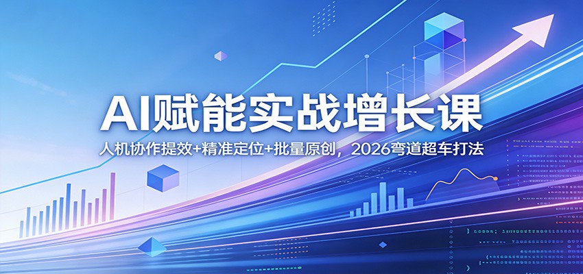 AI赋能实战增长课：人机协作提效+精准定位+批量原创，2026弯道超车打法-朽念云创
