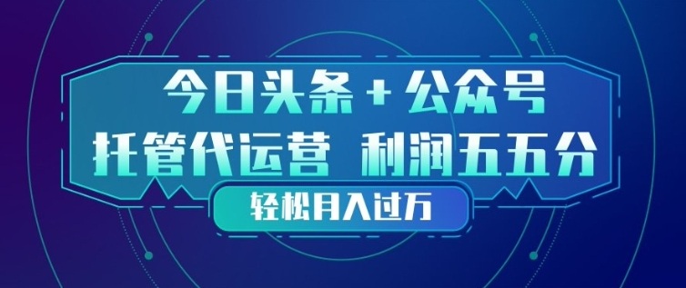 今日头条+公众号双重代运营模式，每天花费十分钟发布，单日稳定变现3张+【揭秘】-朽念云创
