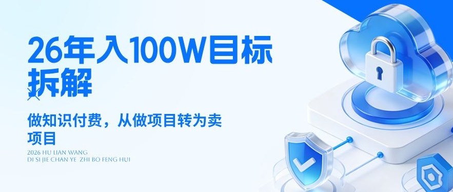 26年年入100W目标拆解：做知识付费，从做项目转为卖项目【揭秘】-朽念云创
