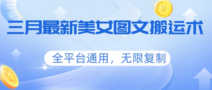 三月最新美女图文搬运术，全平台通用，无限复制-朽念云创