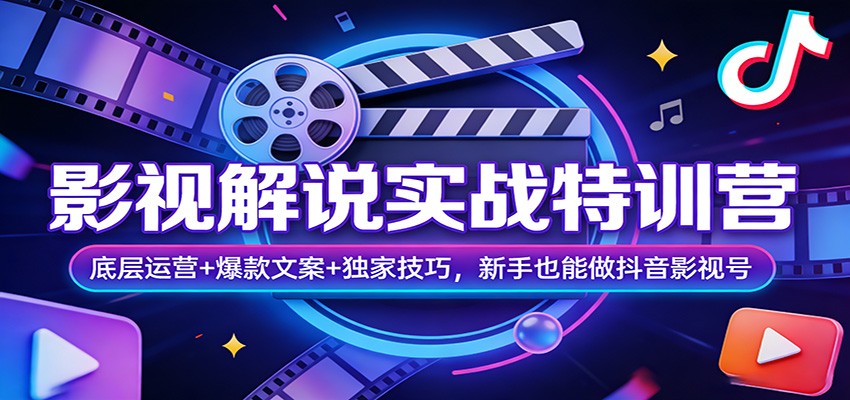 影视解说实战特训营：底层运营+爆款文案+独家技巧，新手也能做抖音影视号-朽念云创