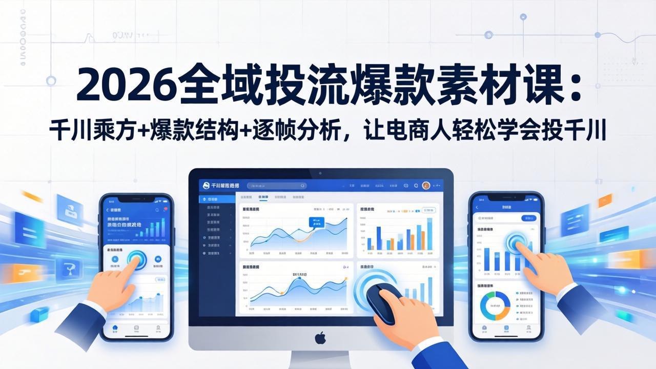 2026全域投流爆款素材课：千川乘方+爆款结构+逐帧分析，让电商人轻松学会投千川-朽念云创