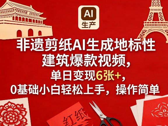 非遗剪纸AI生成地标性建筑爆款视频，单日变现6张+，0基础小白轻松上手，操作简单-朽念云创