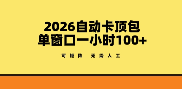2026自动卡顶包玩法，单窗口一小时100+，可矩阵操作，无需人工【揭秘】-朽念云创