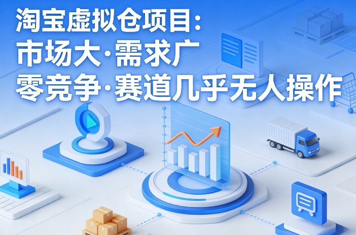淘宝虚拟仓项目，市场大，需求广，零竞争，赛道几乎没人操作-朽念云创