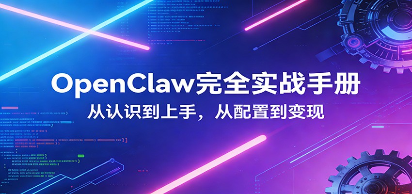 OpenClaw完全实战宝典：零基础上手，深度配置，商业变现-朽念云创
