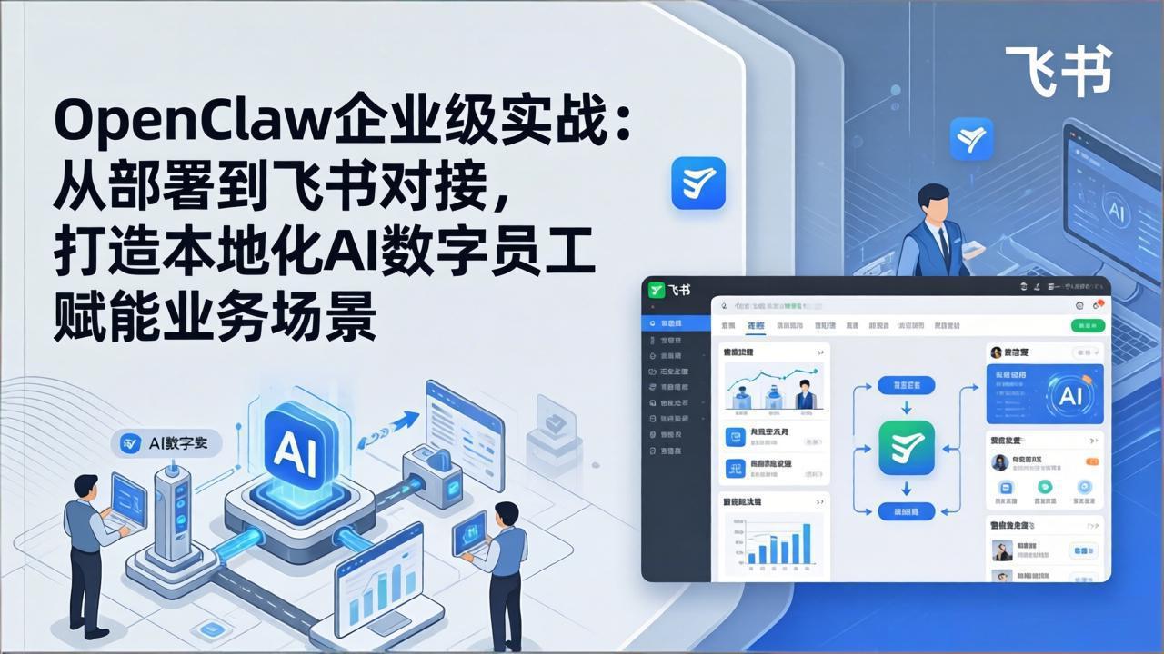 OpenClaw企业级实战：从部署到飞书对接，打造本地化AI数字员工赋能业务场景-朽念云创