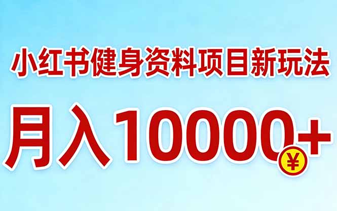 小红书健身资料项目最新玩法，月入10000＋，收益潜力可以无限放大-朽念云创