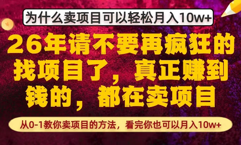 为什么真正賺到钱的都在卖项目，从0-1教你卖项目的方法，看完你也可以月入10w+【揭秘】-朽念云创