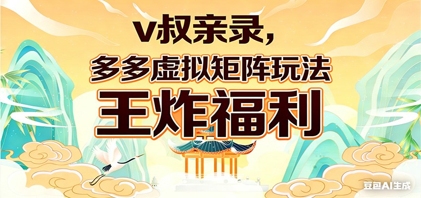 v叔亲录,多多虚拟矩阵玩法,王炸福利限时领取-朽念云创