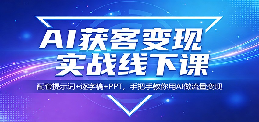 AI获客变现实战线下课：配套提示词+逐字稿+PPT，手把手教你用AI做流量变现-朽念云创
