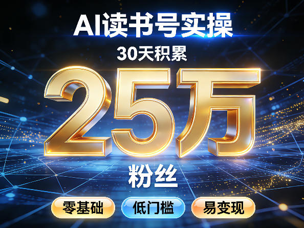 AI读书号涨粉实操，30天积累2W粉丝，零基础低门槛易变现-朽念云创