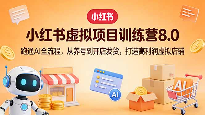 小红书虚拟项目训练营8.0：跑通AI全流程，从养号到开店发货，打造高利润虚拟店铺-朽念云创